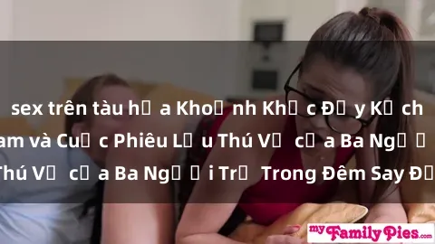 sex trên tàu hỏa Khoảnh Khắc Đầy Kịch Tính: Sex  Việt Nam và Cuộc Phiêu Lưu Thú Vị của Ba Người Trẻ Trong Đêm Say Đắm