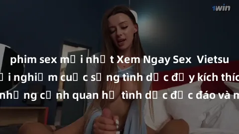 phim sex mới nhất Xem Ngay Sex  Vietsub Full HD - Cùng trải nghiệm cuộc sống tình dục đầy kích thích với những cảnh quan hệ tình dục độc đáo và mãnh liệt trong bộ phim này!