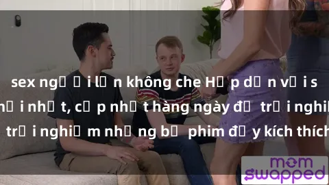 sex người lớn không che Hấp dẫn với sex hentai vietsub mới nhất, cập nhật hàng ngày để trải nghiệm những bộ phim đầy kích thích và hấp dẫn.