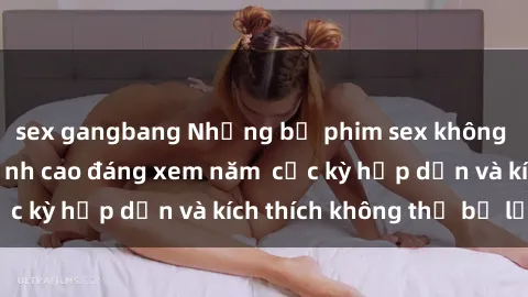 sex gangbang Những bộ phim sex không che Nhật Bản đỉnh cao đáng xem năm  cực kỳ hấp dẫn và kích thích không thể bỏ lỡ!